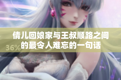 倩儿回娘家与王叔顺路之间的最令人难忘的一句话