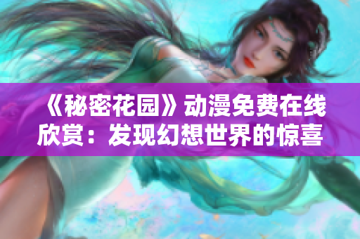 《秘密花园》动漫免费在线欣赏：发现幻想世界的惊喜之旅