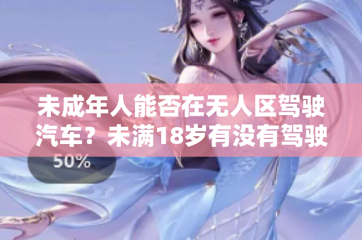 未成年人能否在无人区驾驶汽车？未满18岁有没有驾驶资格？
