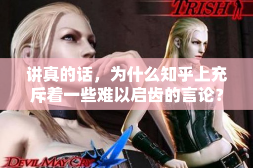 讲真的话，为什么知乎上充斥着一些难以启齿的言论？