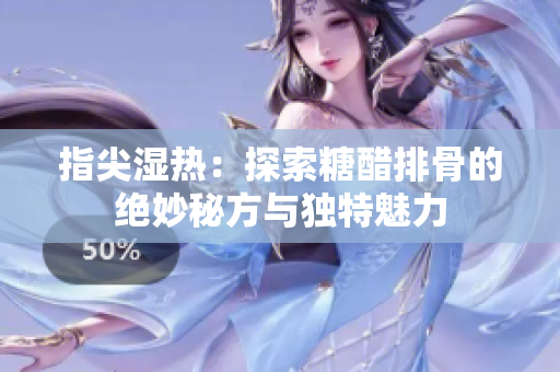 指尖湿热：探索糖醋排骨的绝妙秘方与独特魅力