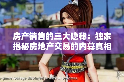 房产销售的三大隐秘：独家揭秘房地产交易的内幕真相