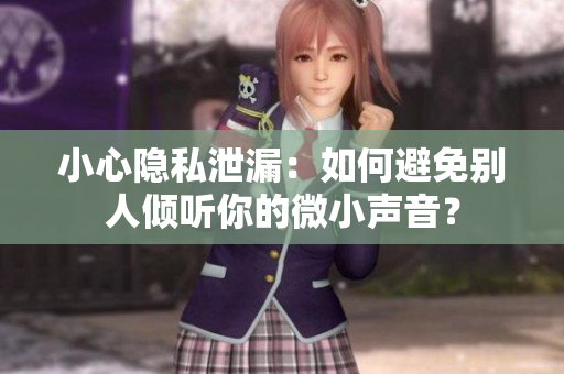 小心隐私泄漏：如何避免别人倾听你的微小声音？