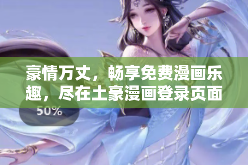 豪情万丈，畅享免费漫画乐趣，尽在土豪漫画登录页面