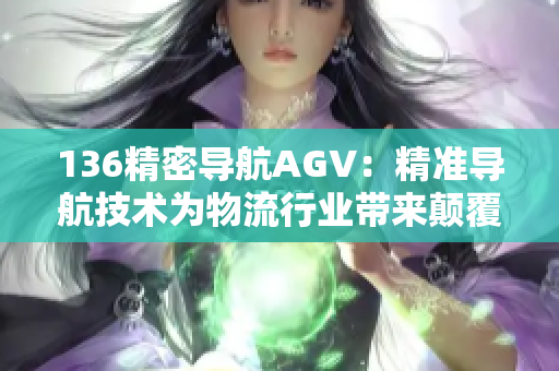 136精密导航AGV：精准导航技术为物流行业带来颠覆性改变
