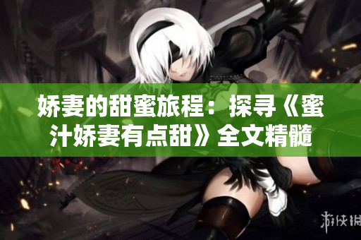娇妻的甜蜜旅程：探寻《蜜汁娇妻有点甜》全文精髓
