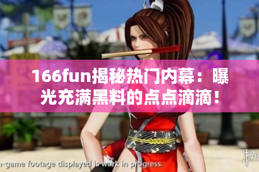 166fun揭秘热门内幕：曝光充满黑料的点点滴滴！