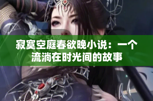 寂寞空庭春欲晚小说：一个流淌在时光间的故事