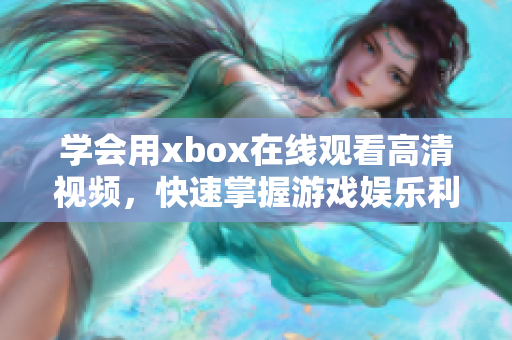 学会用xbox在线观看高清视频，快速掌握游戏娱乐利器