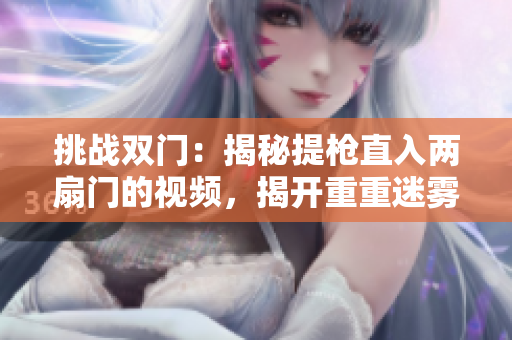 挑战双门：揭秘提枪直入两扇门的视频，揭开重重迷雾