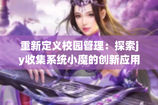 重新定义校园管理：探索jy收集系统小魔的创新应用