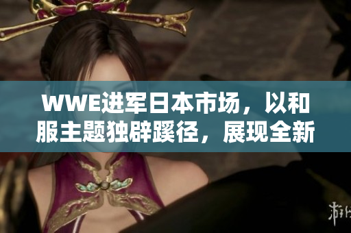 WWE进军日本市场，以和服主题独辟蹊径，展现全新玩法
