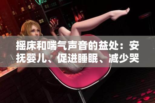摇床和喘气声音的益处：安抚婴儿、促进睡眠、减少哭闹