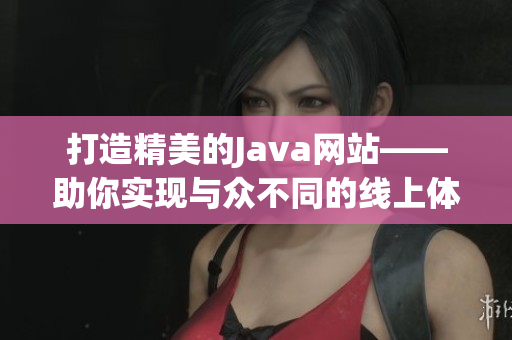 打造精美的Java网站——助你实现与众不同的线上体验