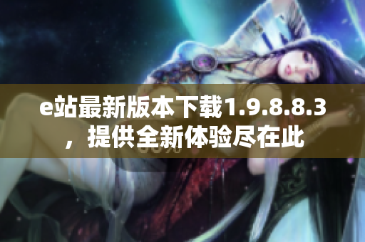 e站最新版本下载1.9.8.8.3，提供全新体验尽在此