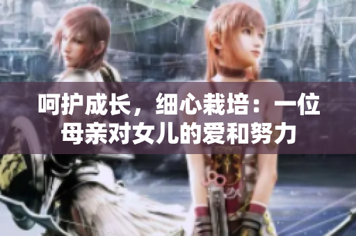 呵护成长，细心栽培：一位母亲对女儿的爱和努力