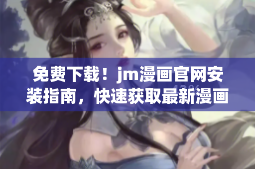 免费下载！jm漫画官网安装指南，快速获取最新漫画资源