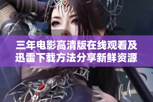 三年电影高清版在线观看及迅雷下载方法分享新鲜资源独家推荐!