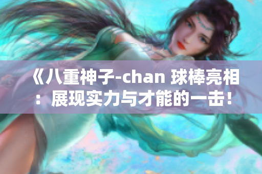 《八重神子-chan 球棒亮相：展现实力与才能的一击！》