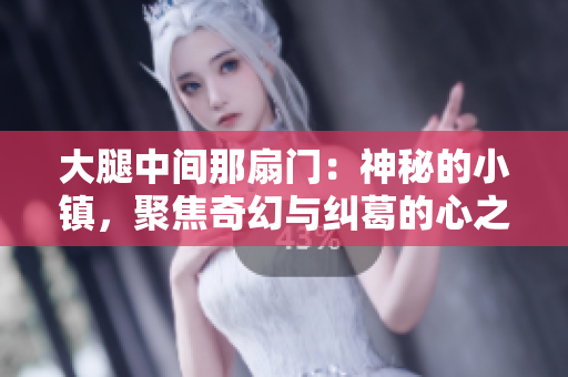 大腿中间那扇门：神秘的小镇，聚焦奇幻与纠葛的心之迷宫