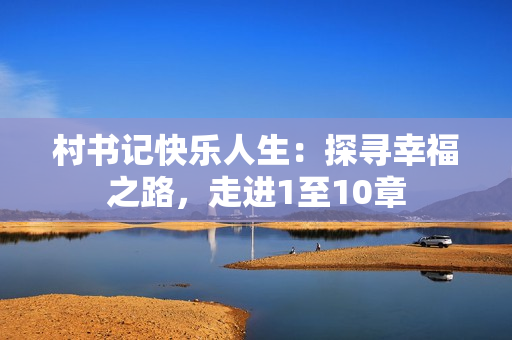 村书记快乐人生：探寻幸福之路，走进1至10章