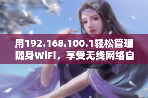 用192.168.100.1轻松管理随身WiFi，享受无线网络自由