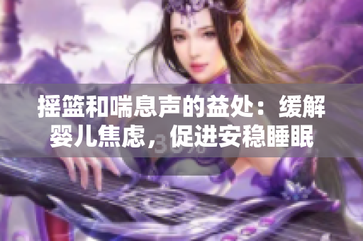 摇篮和喘息声的益处：缓解婴儿焦虑，促进安稳睡眠