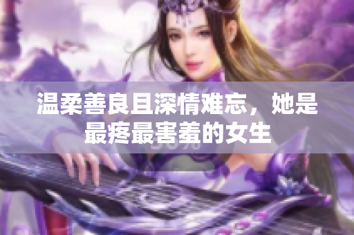 温柔善良且深情难忘，她是最疼最害羞的女生