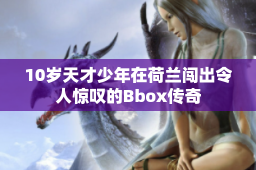 10岁天才少年在荷兰闯出令人惊叹的Bbox传奇