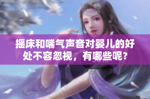 摇床和喘气声音对婴儿的好处不容忽视，有哪些呢？