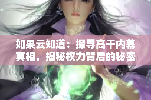 如果云知道：探寻高干内幕真相，揭秘权力背后的秘密