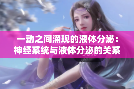 一动之间涌现的液体分泌：神经系统与液体分泌的关系