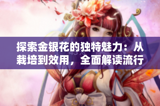 探索金银花的独特魅力：从栽培到效用，全面解读流行中药植物的价值