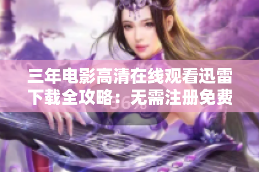 三年电影高清在线观看迅雷下载全攻略：无需注册免费观影神器揭秘