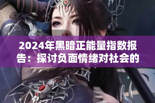 2024年黑暗正能量指数报告：探讨负面情绪对社会的影响