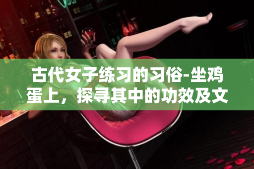 古代女子练习的习俗-坐鸡蛋上，探寻其中的功效及文化内涵
