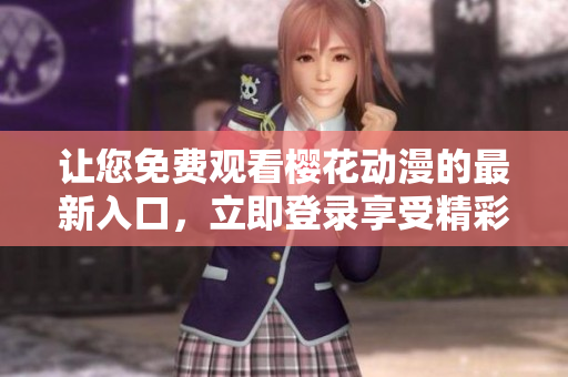 让您免费观看樱花动漫的最新入口，立即登录享受精彩动画内容