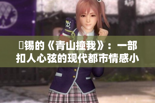 姀锡的《青山撞我》：一部扣人心弦的现代都市情感小说