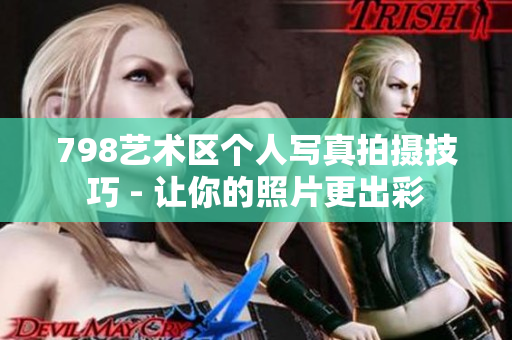 798艺术区个人写真拍摄技巧 - 让你的照片更出彩