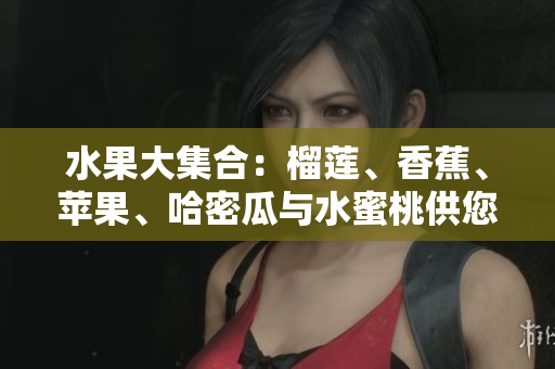 水果大集合：榴莲、香蕉、苹果、哈密瓜与水蜜桃供您选择
