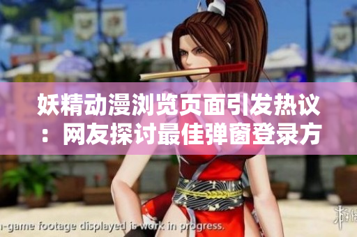 妖精动漫浏览页面引发热议：网友探讨最佳弹窗登录方式