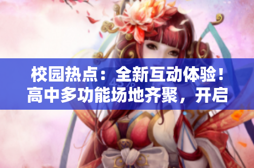 校园热点：全新互动体验！高中多功能场地齐聚，开启多彩生活篇章