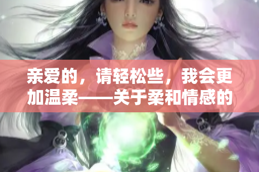 亲爱的，请轻松些，我会更加温柔——关于柔和情感的探讨