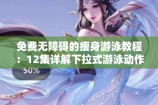 免费无障碍的瘦身游泳教程：12集详解下拉式游泳动作