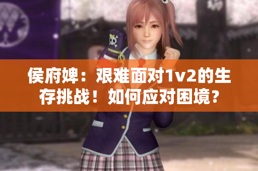 侯府婢：艰难面对1v2的生存挑战！如何应对困境？