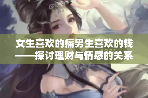 女生喜欢的痛男生喜欢的钱——探讨理财与情感的关系