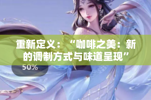 重新定义：“咖啡之美：新的调制方式与味道呈现”