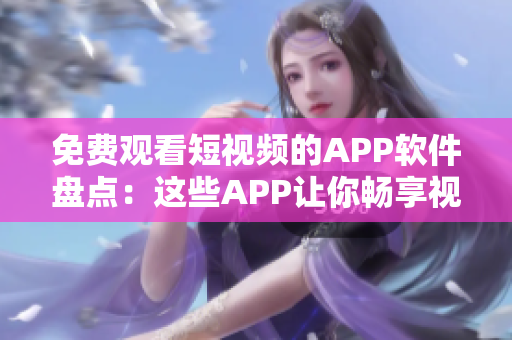 免费观看短视频的APP软件盘点：这些APP让你畅享视频乐趣
