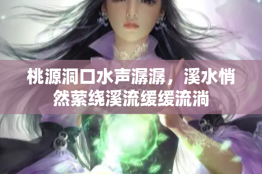 桃源洞口水声潺潺，溪水悄然萦绕溪流缓缓流淌