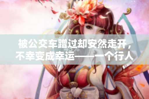 被公交车蹭过却安然走开，不幸变成幸运——一个行人的故事